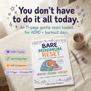 May include: An 11-page printable PDF toolkit titled Bare Minimum Reset. The cover features a cartoon bear wrapped in a blanket with the text It's okay. Start small. Additional text includes ADHD-Friendly, Low-Energy Days, and Self-Compassion.