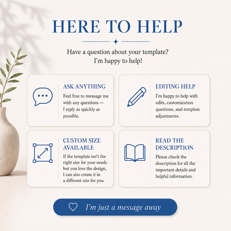 May include: A customer support graphic with the text HERE TO HELP, Have a question about your template? I'm happy to help! Four boxes contain icons and text: ASK ANYTHING, EDITING HELP, CUSTOM SIZE AVAILABLE, and READ THE DESCRIPTION. Bottom text: I'm just a message away.