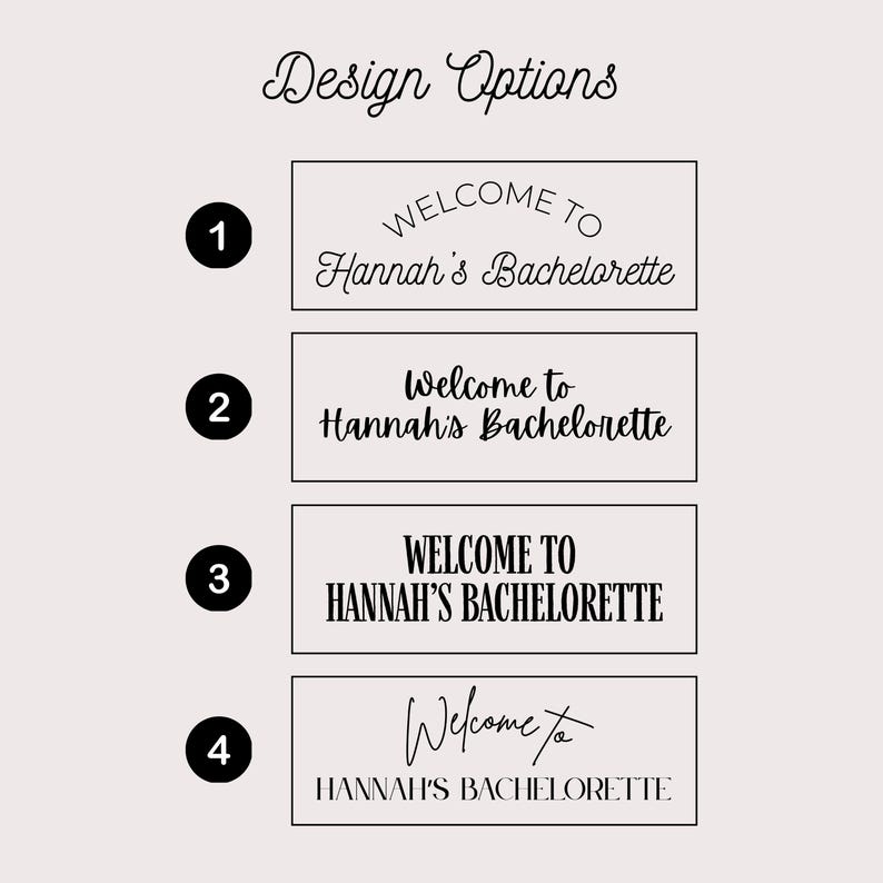 May include: A graphic display titled Design Options featuring four rectangular text layouts. Each option displays the text Welcome to Hannah's Bachelorette in distinct black typography styles, numbered one through four in black circles.