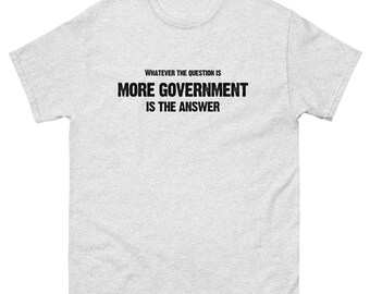 More Government Is The Answer Unisex classic tee