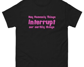 May Heavenly Things Interrupt Earthly Things Unisex classic tee