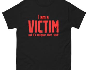 I am a Victim and its everyone elses fault Unisex classic tee