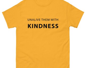 Unalive them with Kindness Unisex classic tee