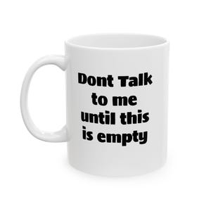 May include: White ceramic mug with a curved handle. The mug features the black text "Dont Talk to me until this is empty". The mug is a standard size and shape.
