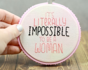It's literally impossible to be a woman Embroidery Hoop