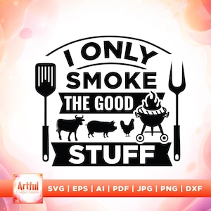 May include: Black and white graphic design with the text "I ONLY SMOKE THE GOOD STUFF". The design includes a spatula, a fork, a cow, a pig, a chicken, and a grill. The bottom of the image has the text "SVG | EPS | AI | PDF | JPG | PNG | DXF".