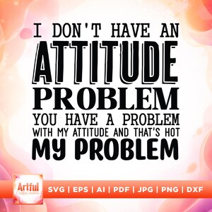 May include: A graphic design with the text "I don't have an attitude problem, you have a problem with my attitude and that's hot my problem" in bold black font. The background has a pink and orange gradient.