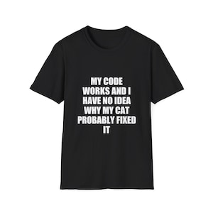 Könnte beinhalten: Schwarzes T-Shirt mit dem weißen Text: "MY CODE WORKS AND I HAVE NO IDEA WHY MY CAT PROBABLY FIXED IT". Das T-Shirt hat einen Rundhalsausschnitt und kurze Ärmel.