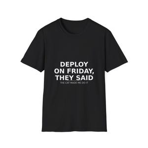 Könnte beinhalten: Schwarzes T-Shirt mit weißem Text: „DEPLOY ON FRIDAY, THEY SAID“ und „THE CAT MADE ME DO IT“. Das T-Shirt hat einen Rundhalsausschnitt und kurze Ärmel.