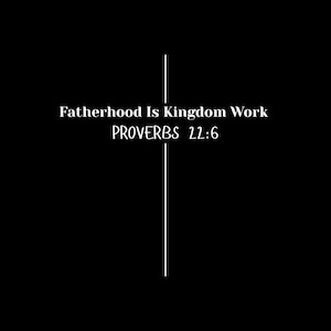 May include: Black background with white text and a vertical line. The text reads "Fatherhood Is Kingdom Work" and "PROVERBS 22:6". The vertical line is centered, and the text is in a serif font.