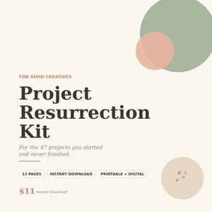 May include: Cream-coloured graphic with text: "FOR ADHD CREATIVES Project Resurrection Kit." Includes the text "For the 47 projects you started and never finished." Features the words "13 PAGES," "INSTANT DOWNLOAD," and "PRINTABLE + DIGITAL."
