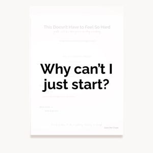 Puede incluir: Un papel blanco con el texto "Why can't I just start?" en letras negras grandes y en negrita. También es visible texto adicional en una fuente más pequeña y clara, incluyendo "This Doesn't Have to Feel So Hard" y "Ease the Chaos."