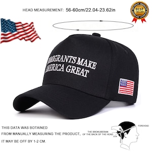 May include: Black baseball cap with the text "IMMIGRANTS MAKE AMERICA GREAT" in white. The cap has an American flag patch and fits head sizes 22.04-23.62 inches.