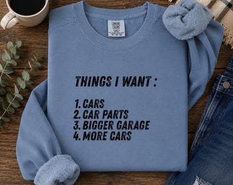 Things I Want Cars Sweatshirt, Funny Car Lover Crewneck, Car Parts Shirt, Bigger Garage Gift, Auto Enthusiast Pullover