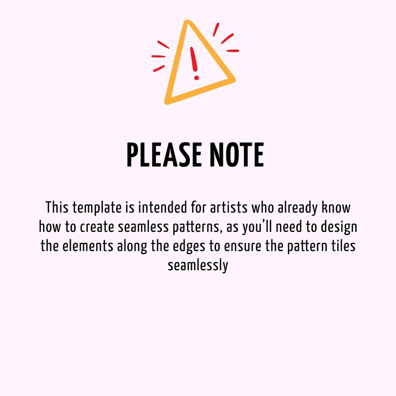 May include: A digital graphic featuring a yellow triangle icon with a red exclamation mark. Below the icon, the text reads: PLEASE NOTE. This template is intended for artists who already know how to create seamless patterns.