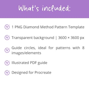 May include: A digital product listing titled What's included: featuring a list with checkmarks. It includes 1 PNG Diamond Method Pattern Template with a transparent background at 3600 x 3600 px, guide circles for 8 images, an illustrated PDF guide, and a design for Procreate.