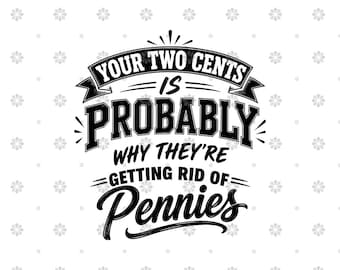May include: A black and white graphic design featuring the text "YOUR TWO CENTS IS PROBABLY WHY THEY'RE GETTING RID OF Pennies" in a mix of bold block and script typography, set against a white background with a repeating pattern of small gray flowers.