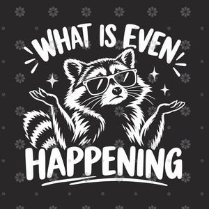 May include: A black and white graphic design featuring a raccoon wearing sunglasses with its paws raised in a shrug gesture. The text above and below the raccoon reads WHAT IS EVEN HAPPENING in bold white capital letters against a dark background.