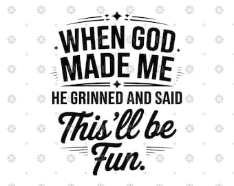 May include: A black and white graphic design with the text "WHEN GOD MADE ME HE GRINNED AND SAID This'll be Fun." The text is in a bold, stylized font with decorative elements.