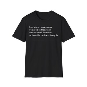 Peut inclure: Un t-shirt noir à manches courtes avec le texte blanc suivant : Ever since I was young I wanted to transform unstructured data into actionable business insights. Le vêtement présente une encolure ronde et une coupe standard.