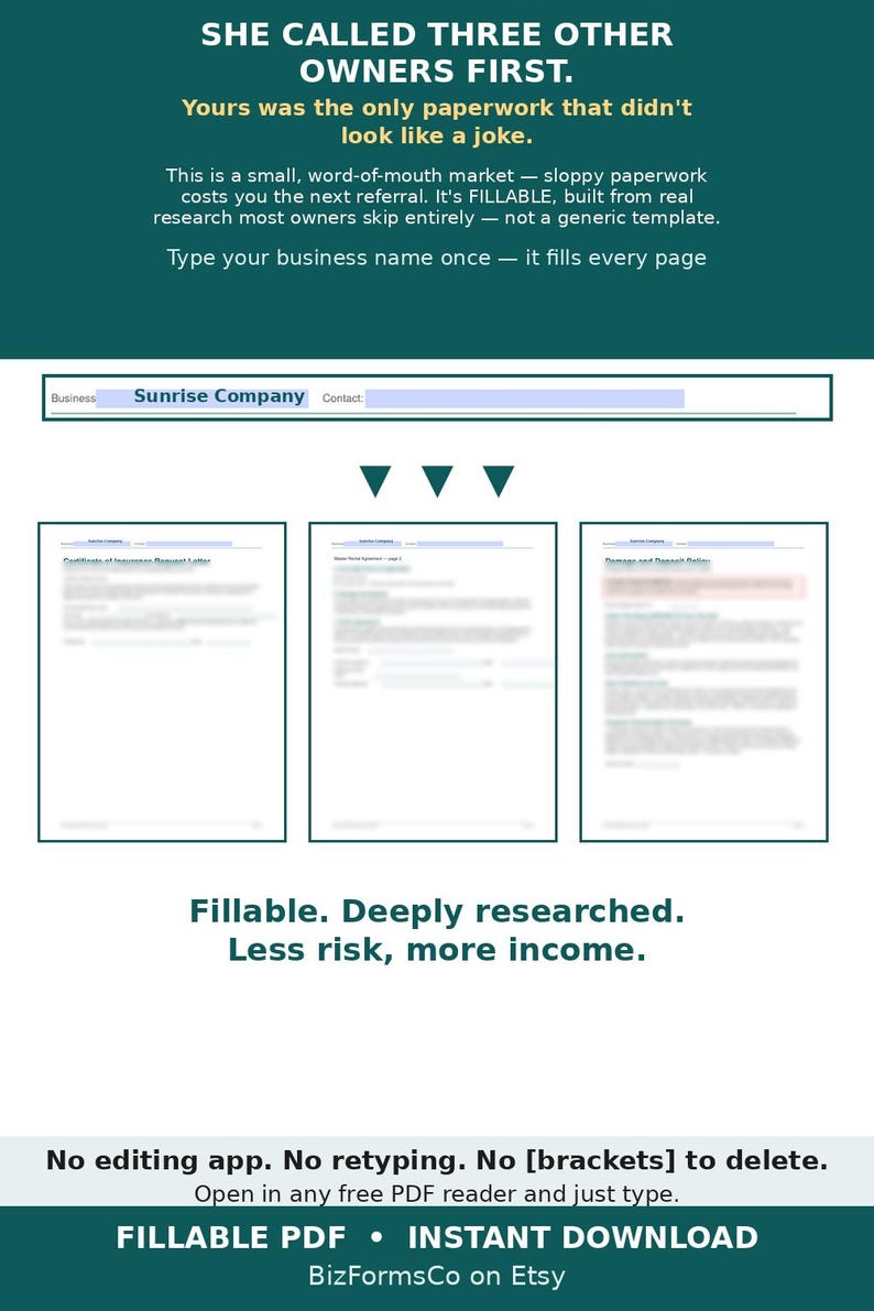 May include: A digital document template set featuring a dark teal background with white text. The text reads: SHE CALLED THREE OTHER OWNERS FIRST. Yours was the only paperwork that didn't look like a joke. Fillable. Deeply researched. Less risk, more income. No editing app. No retyping. No [brackets] to delete. Open in any free PDF reader and just type. FILLABLE PDF &bull; INSTANT DOWNLOAD. BizFormsCo on Etsy.