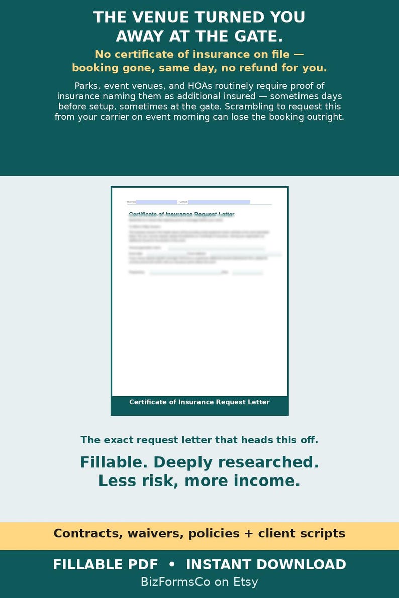May include: A fillable PDF Certificate of Insurance Request Letter document on a dark teal background. The text reads: THE VENUE TURNED YOU AWAY AT THE GATE. No certificate of insurance on file &mdash; booking gone, same day, no refund for you. Fillable. Deeply researched. Less risk, more income. Contracts, waivers, policies + client scripts. FILLABLE PDF &bull; INSTANT DOWNLOAD.