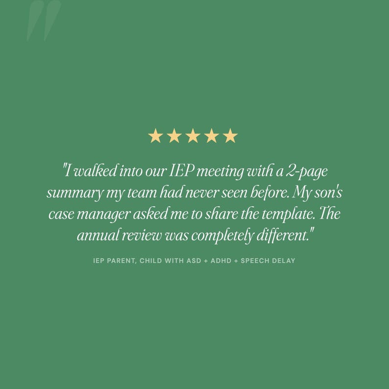 May include: A green graphic featuring five yellow stars above a testimonial that reads: "I walked into our IEP meeting with a 2-page summary my team had never seen before. My son's case manager asked me to share the template. The annual review was completely different." Below this is the text: "IEP PARENT, CHILD WITH ASD + ADHD + SPEECH DELAY."