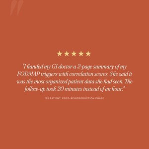May include: A rust-colored graphic featuring five gold stars above a testimonial that reads: "I handed my GI doctor a 2-page summary of my FODMAP triggers with correlation scores. She said it was the most organized patient data she had seen. The follow-up took 20 minutes instead of an hour." The text "IBS PATIENT, POST-REINTRODUCTION PHASE" appears below.