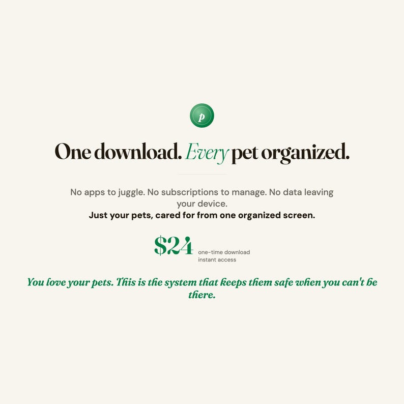 Op de afbeelding: Een digitale productadvertentie met een groene cirkel en een witte P. De tekst luidt: One download. Every pet organized. No apps to juggle. No subscriptions to manage. No data leaving your device. Just your pets, cared for from one organized screen. $24 one-time download instant access. You love your pets. This is the system that keeps them safe when you can't be there.