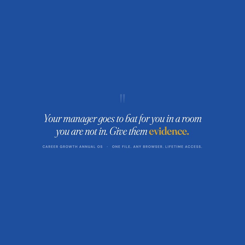 May include: A blue background with white and gold text. The text reads: "Your manager goes to bat for you in a room you are not in. Give them evidence." Additional text: "CAREER GROWTH ANNUAL OS - ONE FILE. ANY BROWSER. LIFETIME ACCESS."
