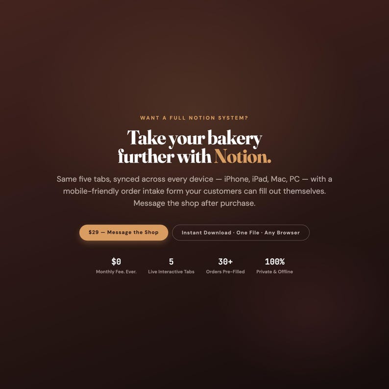 May include: A digital product advertisement on a dark brown background with the text: WANT A FULL NOTION SYSTEM? Take your bakery further with Notion. Same five tabs, synced across every device &mdash; iPhone, iPad, Mac, PC &mdash; with a mobile-friendly order intake form.