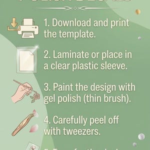 May include: An instructional graphic titled CREATING GEL POLISH DECALS on a sage green background. It lists five steps: 1. Download and print the template, 2. Laminate or place in a clear plastic sleeve, 3. Paint with gel polish, 4. Peel with tweezers, 5. Transfer to the nail.