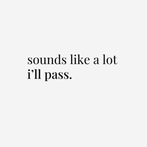 May include: A minimalist design with the text "sounds like a lot i'll pass." in a simple, elegant font. The words are centered on a plain white background, creating a clean and modern aesthetic.