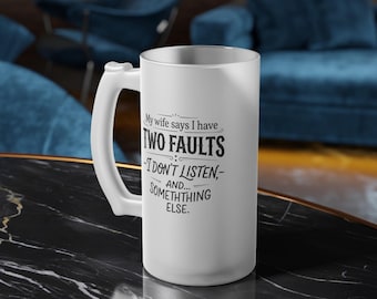 Funny Husband Beer Mug - My Wife Says I Have Two Faults - 16oz Frosted Glass Beer Stein - Sarcastic Gift for Him, Dad, or Groom