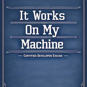 May include: A navy blue poster with white text that reads "It Works On My Machine - CERTIFIED DEVELOPER EXCUSE -". The design includes decorative borders and gear-like graphics in the corners.