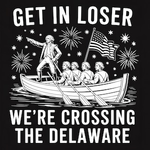 May include: Black and white graphic tee featuring a historical illustration of George Washington and others in a boat, with the American flag. Text reads "GET IN LOSER WE'RE CROSSING THE DELAWARE."