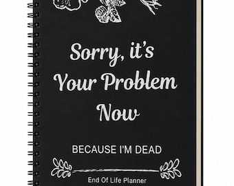 End of Life Planner | Sorry It's Your Problem Now End of Life Planner | Final Wishes Organizer | Estate Planning Workbook | Funeral Planner