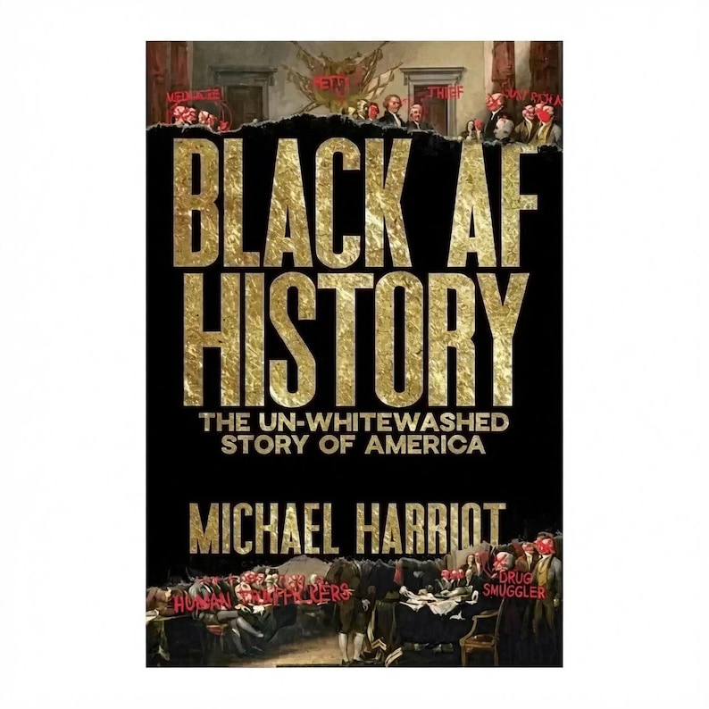 May include: Book cover for "Black AF History: The Un-Whitewashed Story of America" by Michael Harriot. The title is in gold, with a black background. The cover features a historical painting with text overlays like "Thief" and "Drug Smuggler".