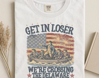Get In Loser We're Crossing The Delaware T-Shirt, American Revolution, 4th of July, Comfort Colors®