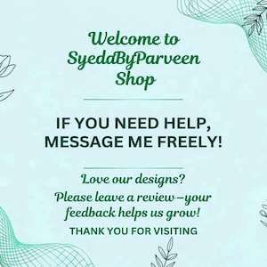 May include: A light teal graphic with the text "Welcome to SyeddByParveen Shop." The text "IF YOU NEED HELP, MESSAGE ME FREELY!" is also displayed. The graphic also includes the text "Love our designs? Please leave a review-your feedback helps us grow! THANK YOU FOR VISITING."