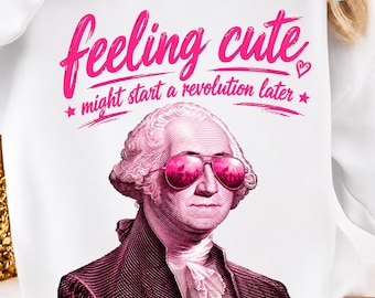 Feeling Cute Might Start a Revolution Later PNG: Patriotic 4th Of July Humor png Independence Day USA Clipart (Digital Download)