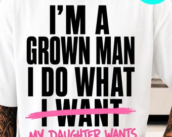 I'm A Grown Man I Do What My Daughter Wants Funny Dad Father PNG: funny dad humor father png daughter joke design (Digital Download)