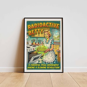 May include: A framed poster featuring a 1950s-style illustration of a person in a kitchen holding a glowing green pie. The text reads RADIOACTIVE BETTY and A CHEERFUL 1950s HOUSEWIFE! BAKING A GLOWING REVOLUTION! The scene includes a stove and cabinets.