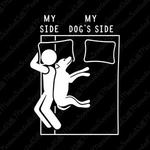 May include: A black and white graphic design featuring a stick figure and a dog lying on a bed. The text reads MY SIDE above the stick figure and MY DOG'S SIDE above the dog. The illustration shows the dog occupying most of the bed space.