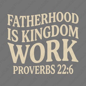May include: A gray graphic design featuring the beige text FATHERHOOD IS KINGDOM WORK PROVERBS 22:6. The words are arranged in four lines with a curved layout for the first three lines and a straight line for the scripture reference at the bottom.