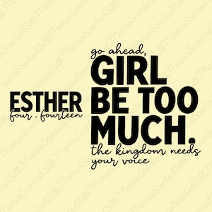 May include: A graphic design on a pale yellow background featuring black text that reads: go ahead, GIRL BE TOO MUCH. ESTHER four . fourteen, the kingdom needs your voice. The typography combines bold sans-serif and elegant script fonts.