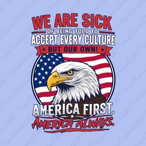 May include: A graphic design featuring a bald eagle head in profile centered over a circular American flag. The text reads: WE ARE SICK OF BEING TOLD TO ACCEPT EVERY CULTURE BUT OUR OWN! AMERICA FIRST. AMERICA ALWAYS. The colors are red, white, and blue.