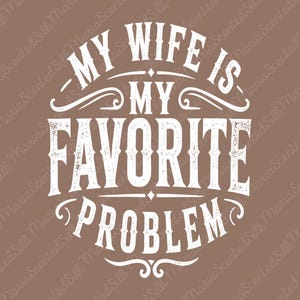 May include: A graphic design featuring the white text "MY WIFE IS MY FAVORITE PROBLEM" in a distressed, vintage-style font. The lettering is arranged in a circular layout with decorative flourishes and lines against a solid, muted brown background.