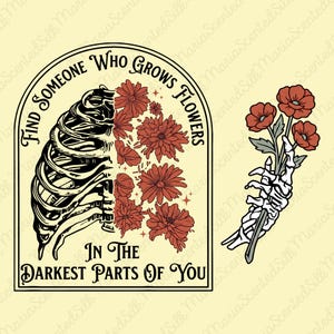 May include: A graphic illustration featuring a human rib cage transitioning into red flowers with the text "FIND SOMEONE WHO GROWS FLOWERS IN THE DARKEST PARTS OF YOU" inside an arch, alongside a skeletal hand holding three red flowers.