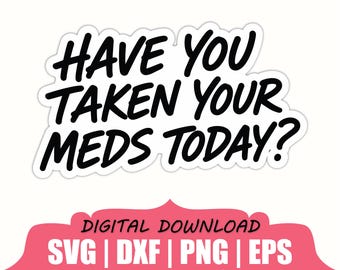 Have You Taken Your Meds Today Sticker Svg, Dxf, Png